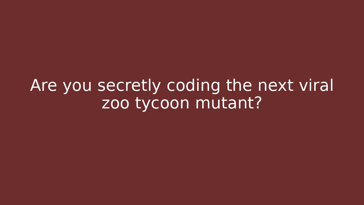 Are you secretly coding the next viral zoo tycoon mutant?