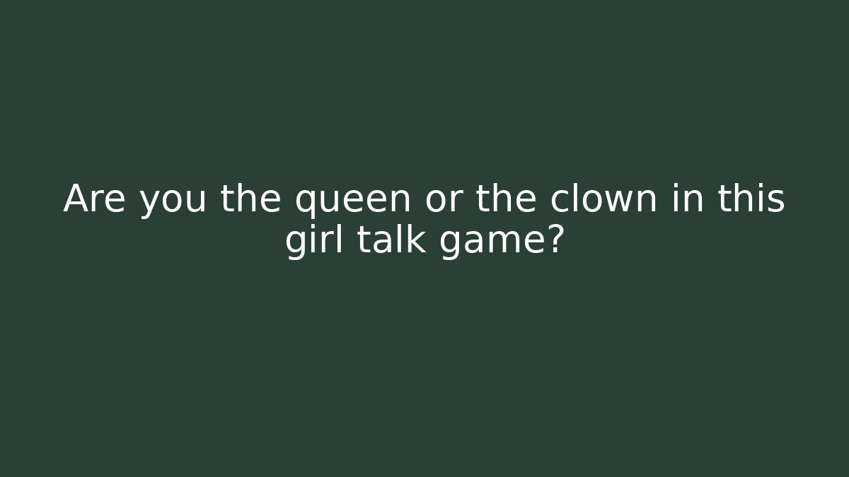 Are you the queen or the clown in this girl talk game?
