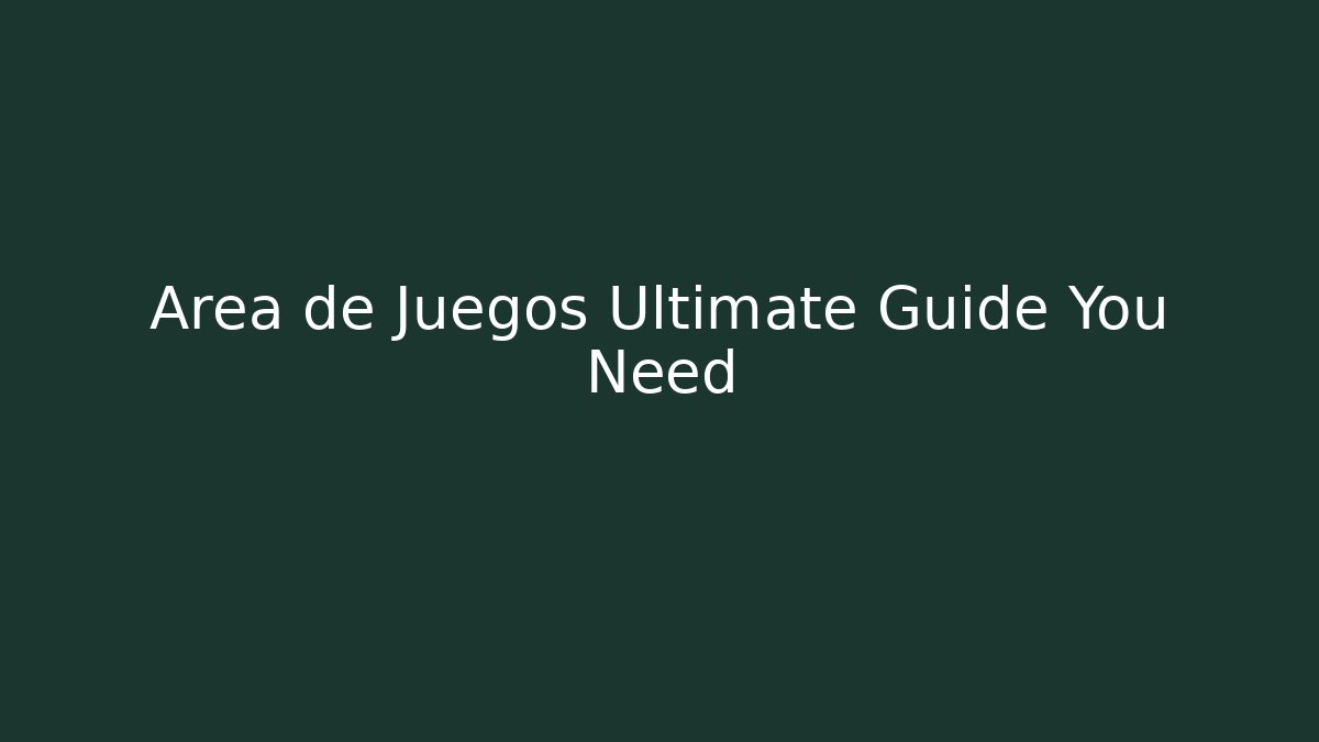 Area de Juegos Ultimate Guide You Need