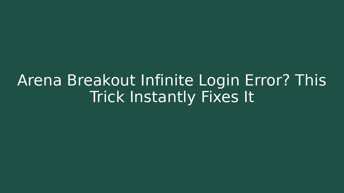 Arena Breakout Infinite Login Error? This Trick Instantly Fixes It