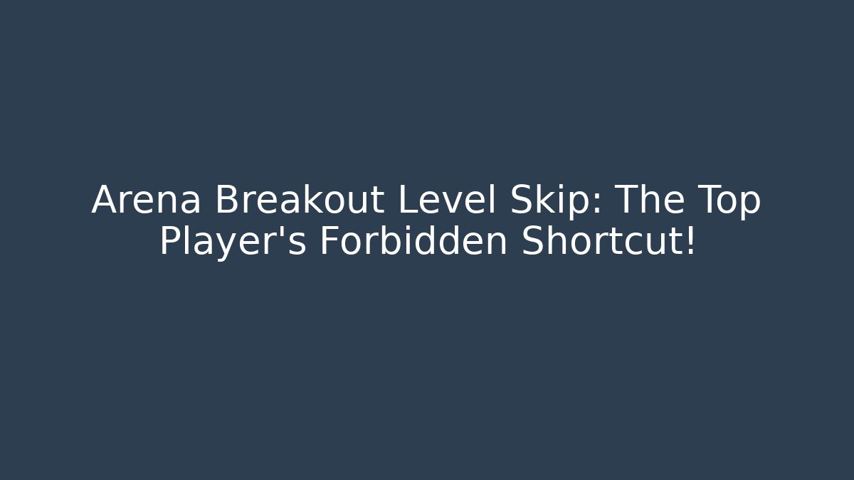 Arena Breakout Level Skip: The Top Player's Forbidden Shortcut!