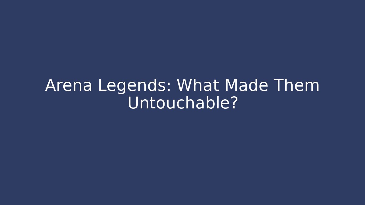 Arena Legends: What Made Them Untouchable?