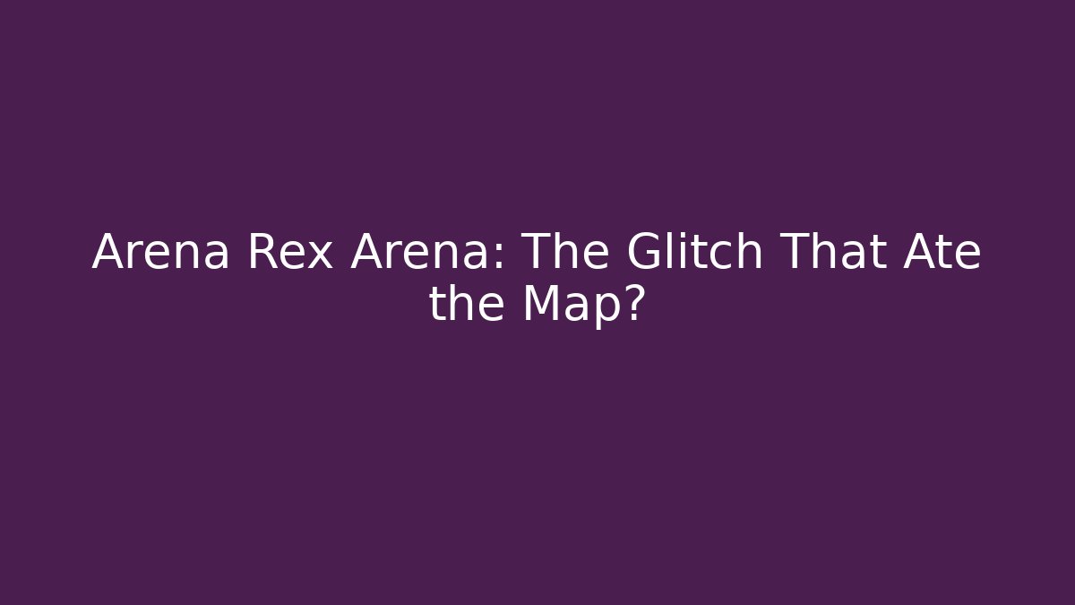 Arena Rex Arena: The Glitch That Ate the Map?