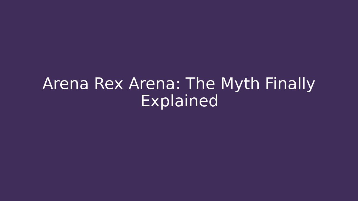 Arena Rex Arena: The Myth Finally Explained - Create More Assets