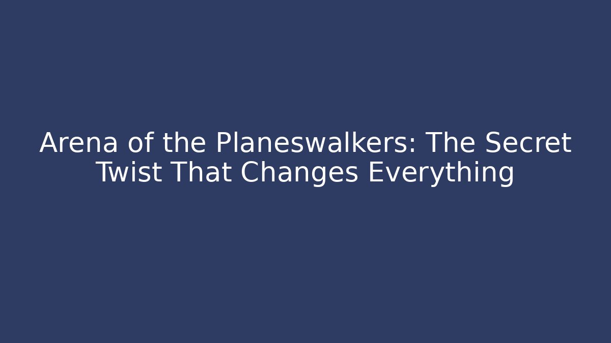 Arena of the Planeswalkers: The Secret Twist That Changes Everything
