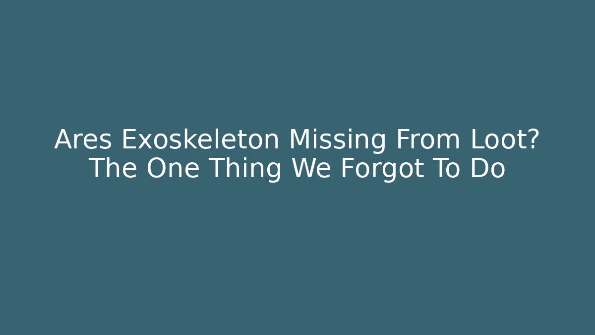 Ares Exoskeleton Missing From Loot? The One Thing We Forgot To Do