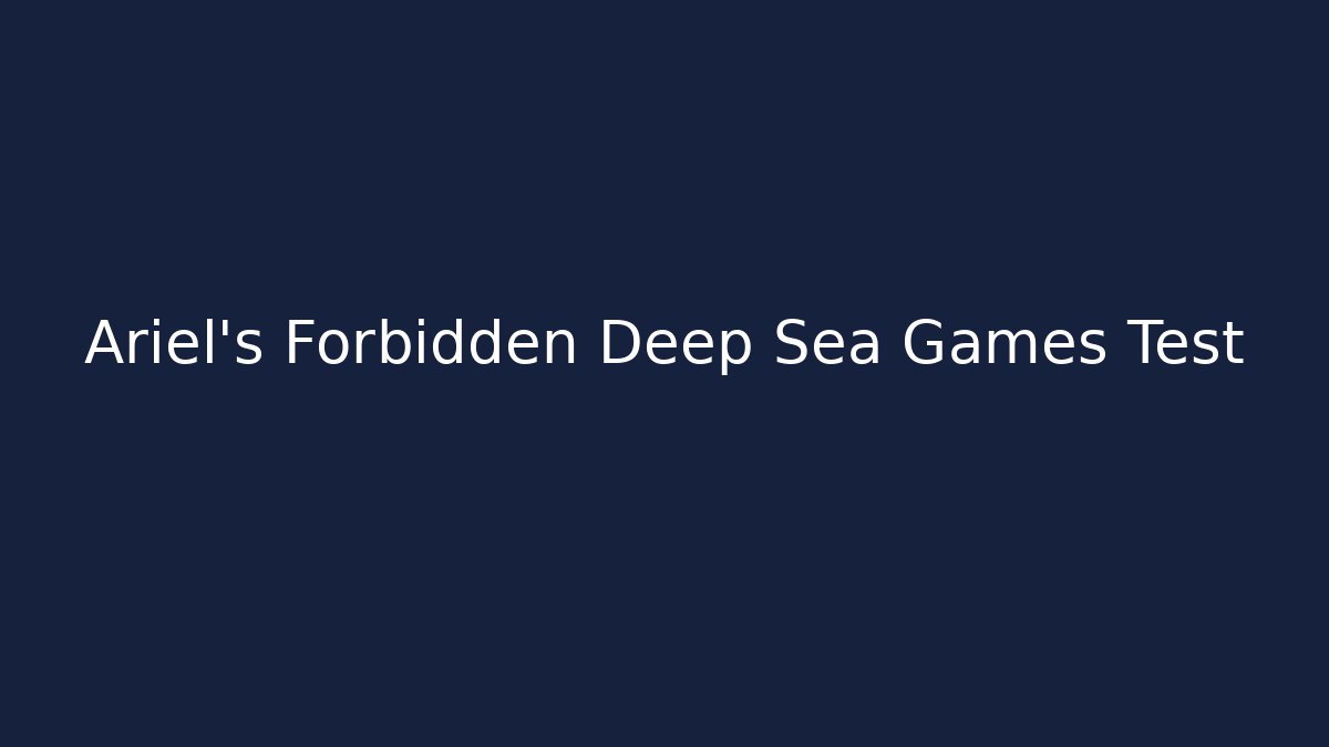 Ariel's Forbidden Deep Sea Games Test