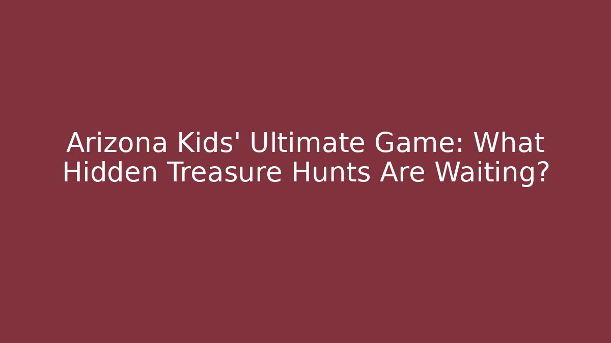 Arizona Kids' Ultimate Game: What Hidden Treasure Hunts Are Waiting?