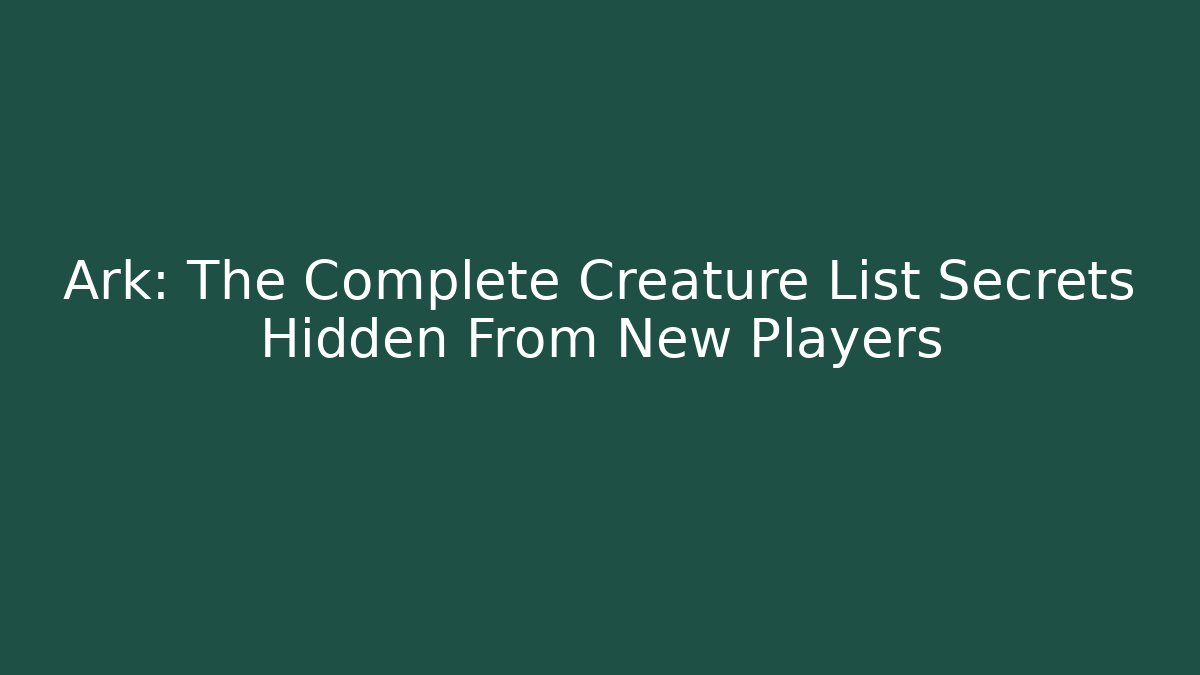 Ark: The Complete Creature List Secrets Hidden From New Players - Create More Assets