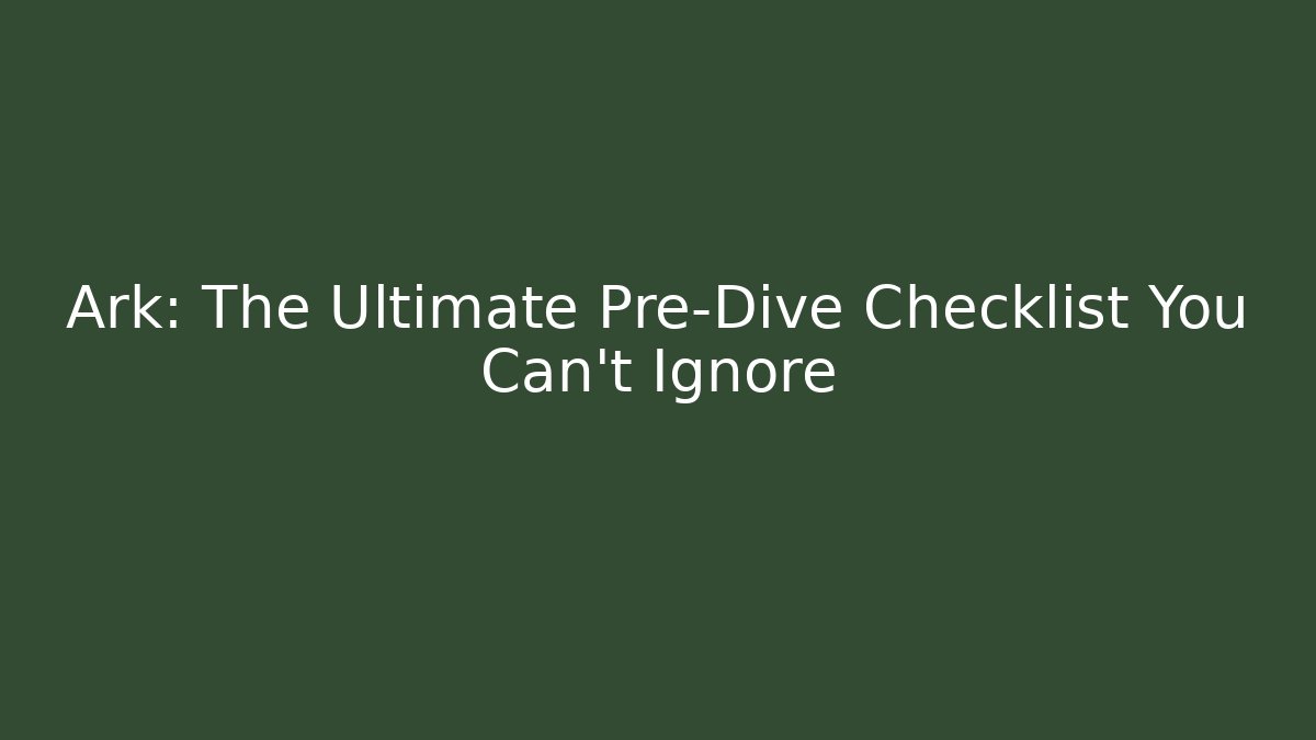 Ark: The Ultimate Pre-Dive Checklist You Can't Ignore