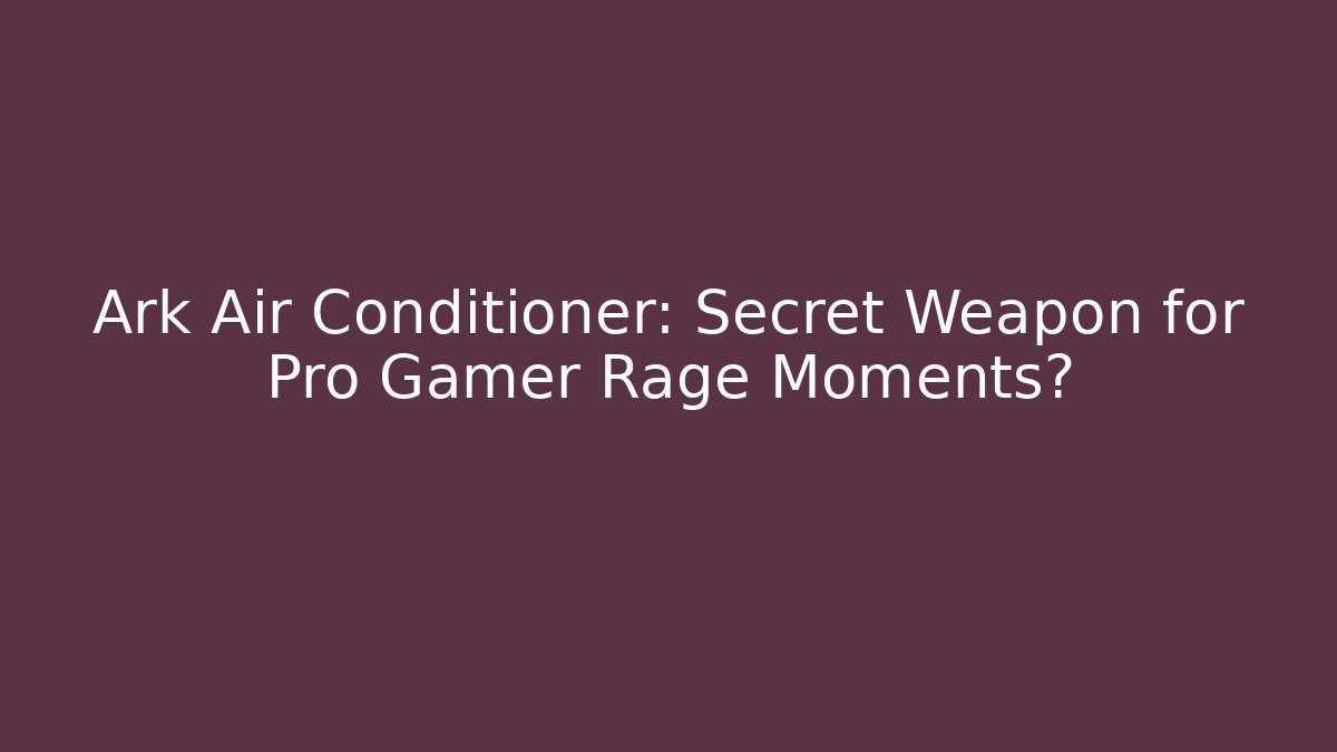 Ark Air Conditioner: Secret Weapon for Pro Gamer Rage Moments?