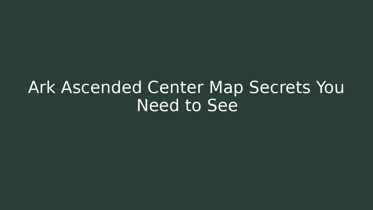 Ark Ascended Center Map Secrets You Need to See - Create More Assets
