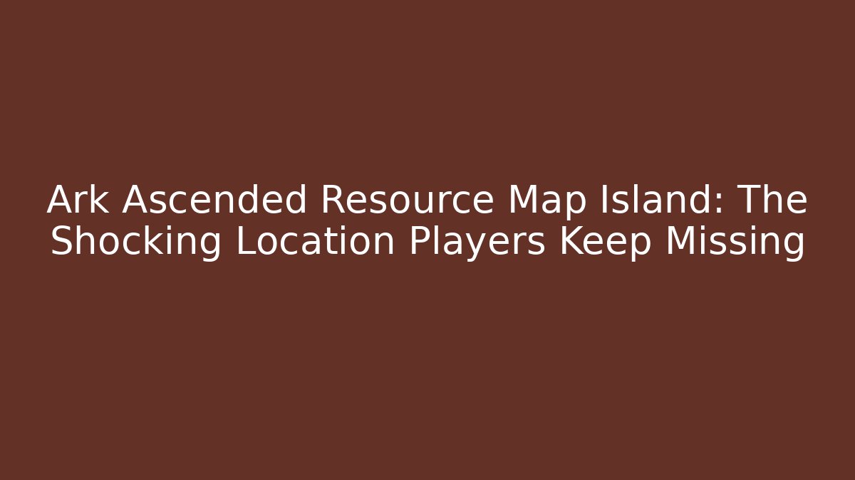 Ark Ascended Resource Map Island: The Shocking Location Players Keep Missing