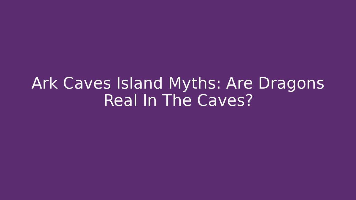 Ark Caves Island Myths: Are Dragons Real In The Caves?