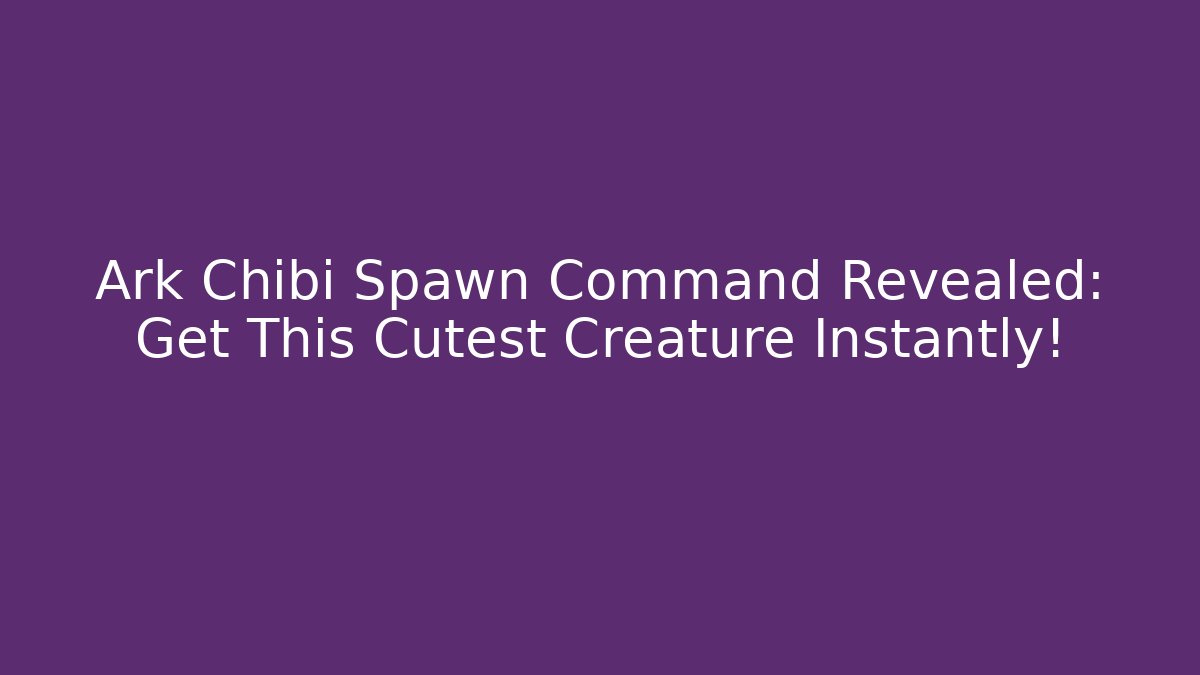 Ark Chibi Spawn Command Revealed: Get This Cutest Creature Instantly!