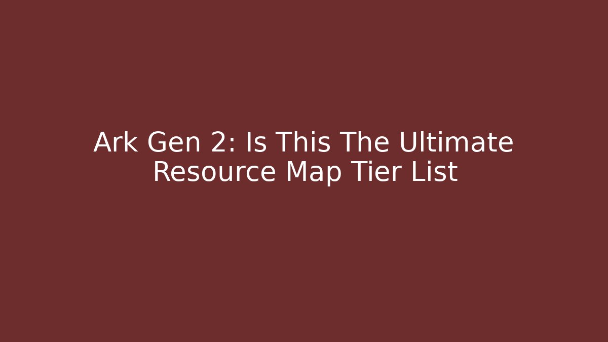 Ark Gen 2: Is This The Ultimate Resource Map Tier List