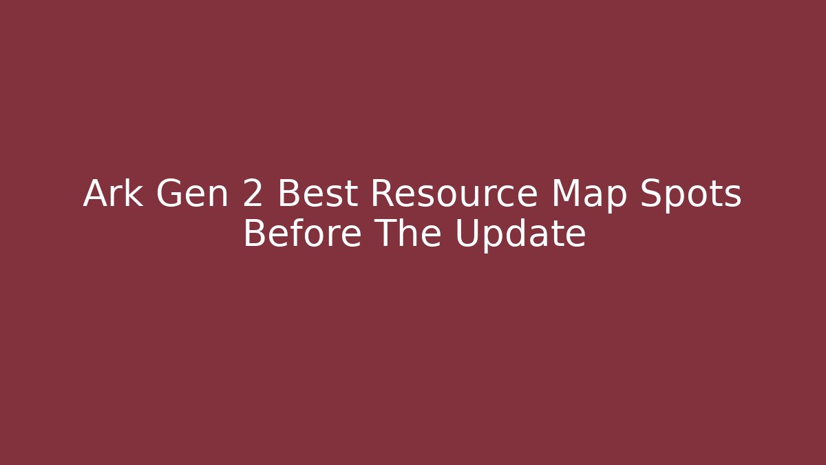 Ark Gen 2 Best Resource Map Spots Before The Update