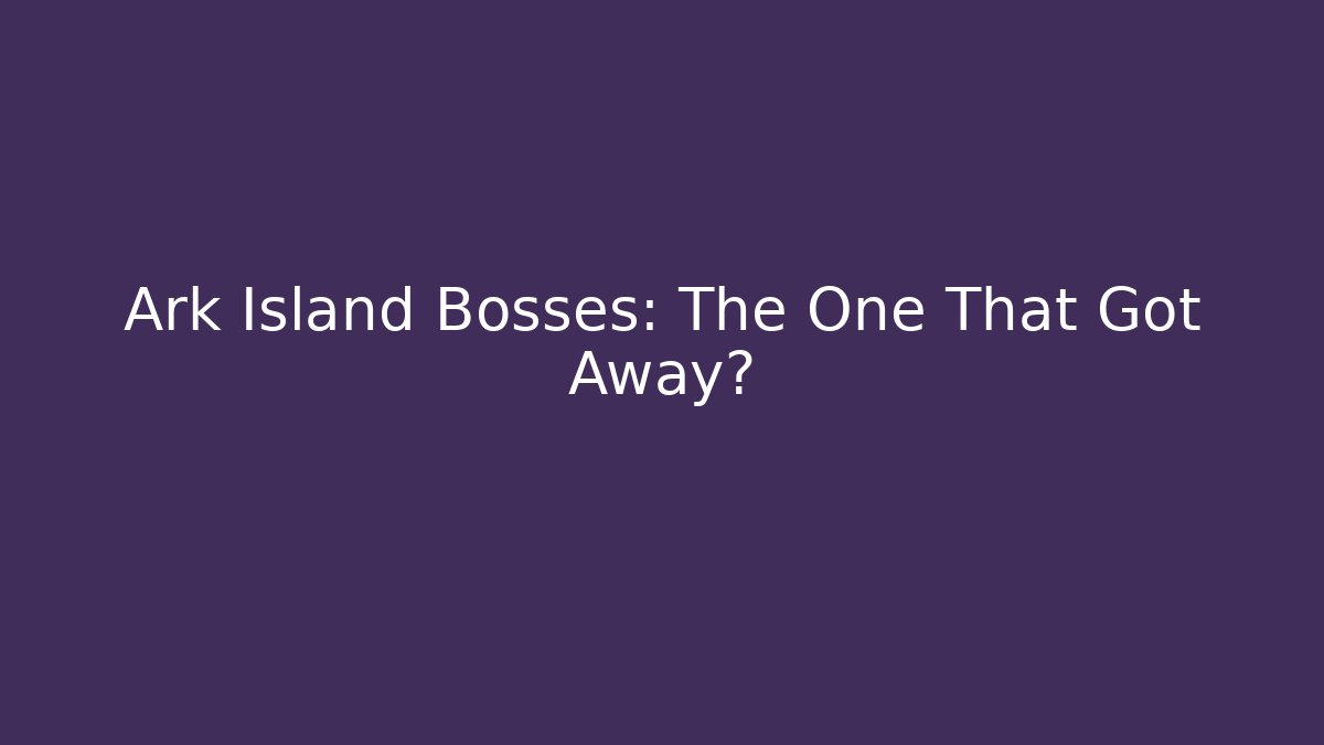 Ark Island Bosses: The One That Got Away?