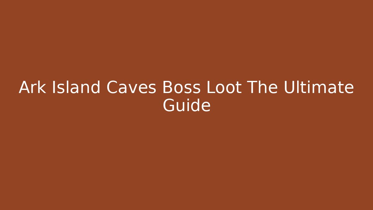 Ark Island Caves Boss Loot The Ultimate Guide