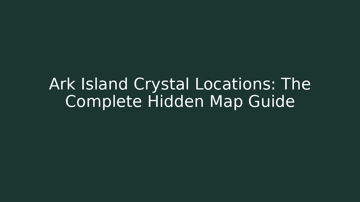 Ark Island Crystal Locations: The Complete Hidden Map Guide