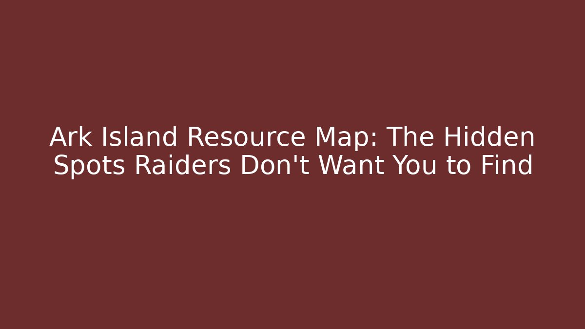 Ark Island Resource Map: The Hidden Spots Raiders Don’t Want You to Find