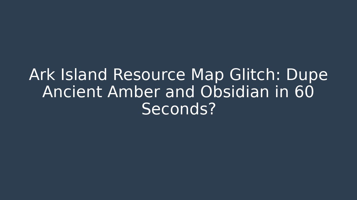 Ark Island Resource Map Glitch: Dupe Ancient Amber and Obsidian in 60 Seconds?