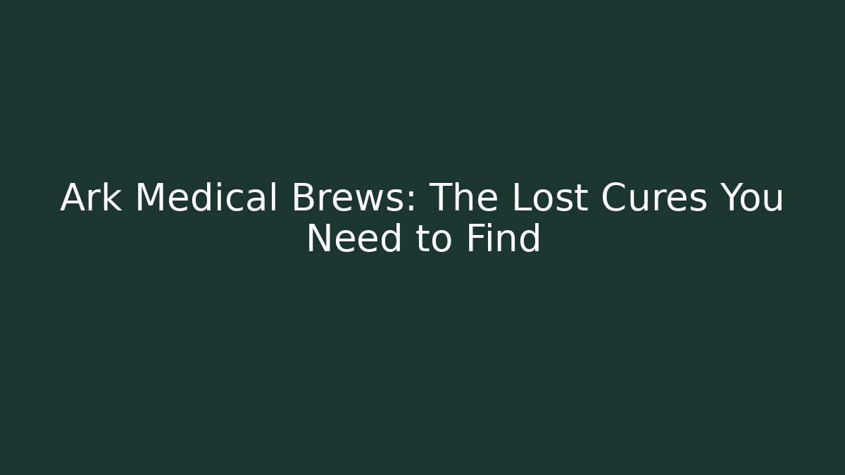 Ark Medical Brews: The Lost Cures You Need to Find