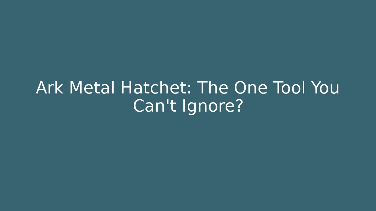 Ark Metal Hatchet: The One Tool You Can't Ignore?