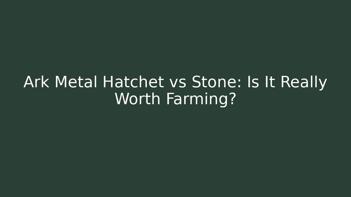 Ark Metal Hatchet vs Stone: Is It Really Worth Farming?