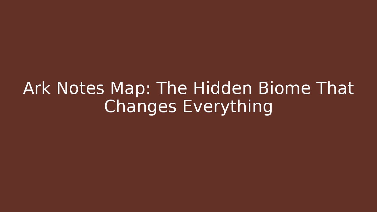 Ark Notes Map: The Hidden Biome That Changes Everything - Create More Assets