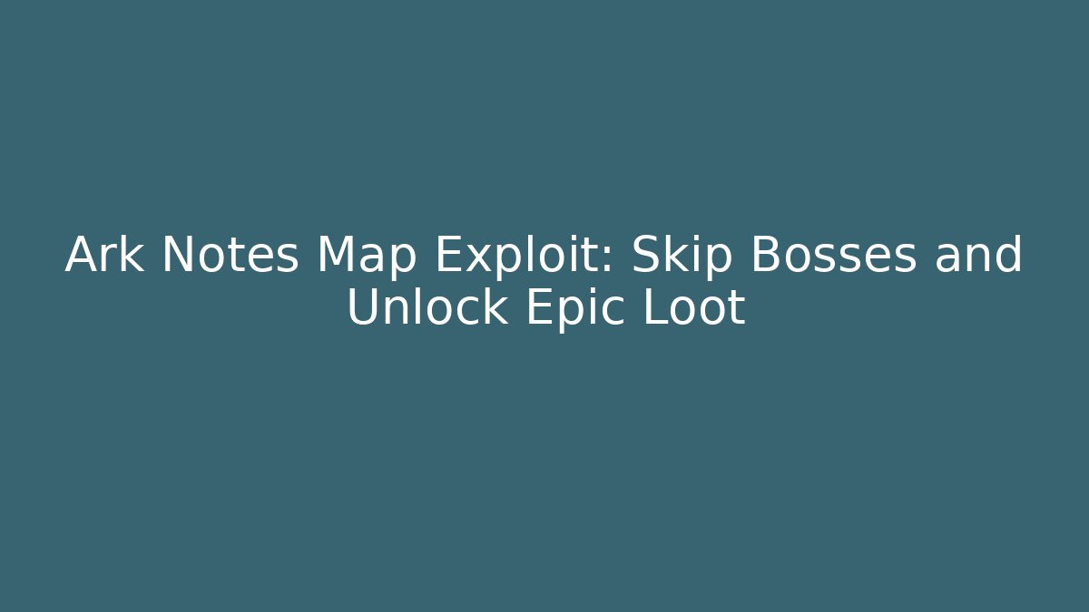 Ark Notes Map Exploit: Skip Bosses and Unlock Epic Loot