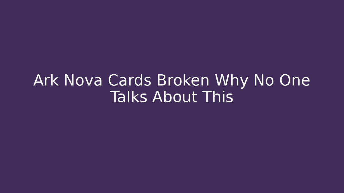 Ark Nova Cards Broken Why No One Talks About This - Create More Assets