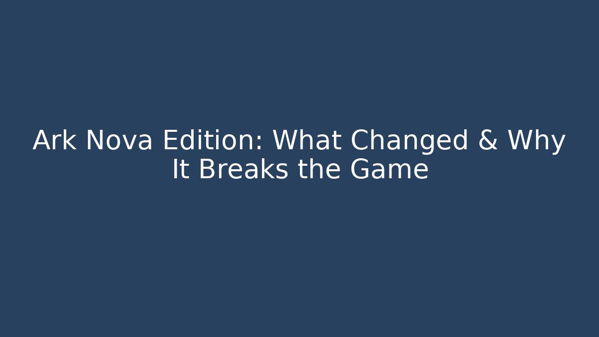 Ark Nova Edition: What Changed & Why It Breaks the Game - Create More Assets