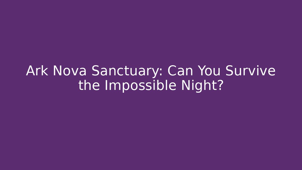 Ark Nova Sanctuary: Can You Survive the Impossible Night?