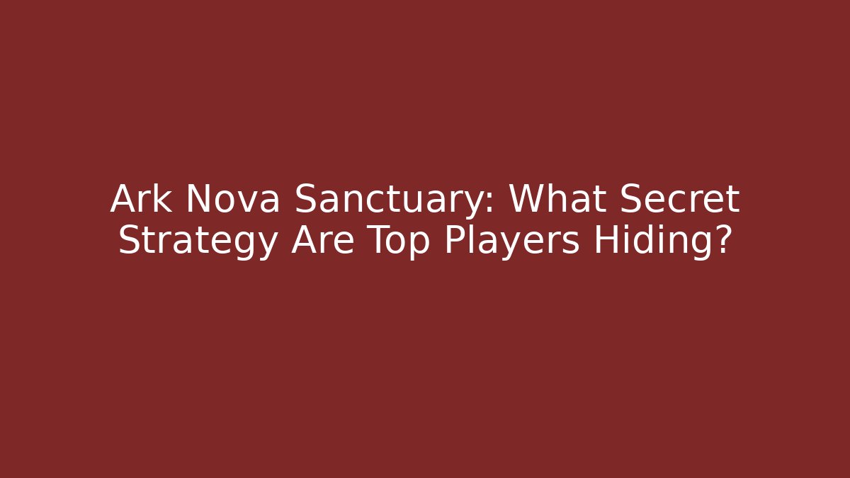 Ark Nova Sanctuary: What Secret Strategy Are Top Players Hiding?