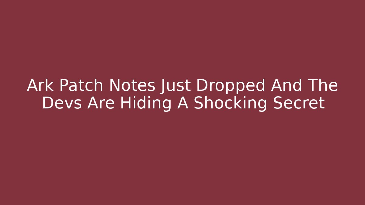 Ark Patch Notes Just Dropped And The Devs Are Hiding A Shocking Secret