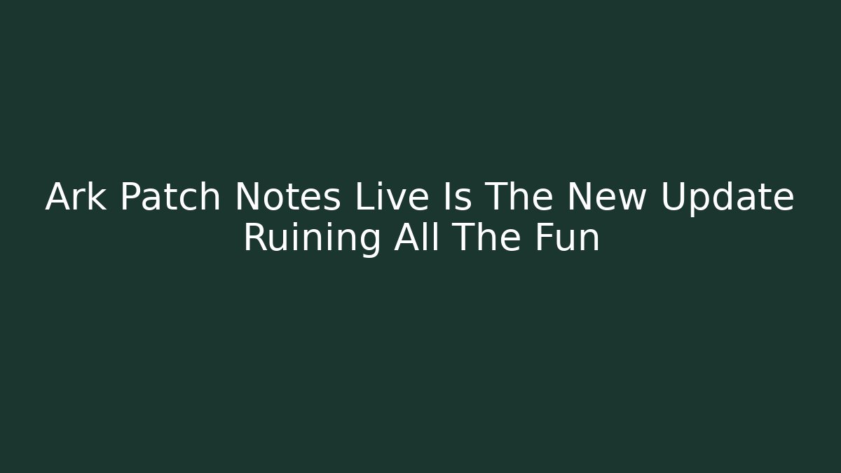 Ark Patch Notes Live Is The New Update Ruining All The Fun