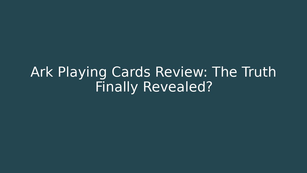 Ark Playing Cards Review: The Truth Finally Revealed?