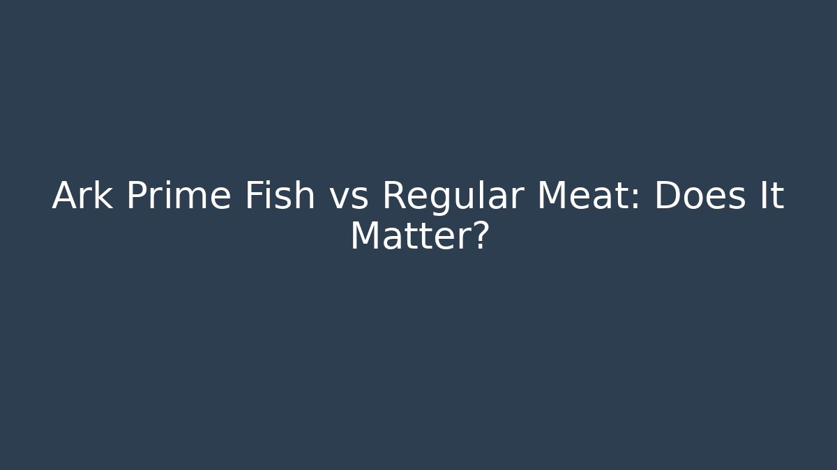Ark Prime Fish vs Regular Meat: Does It Matter?