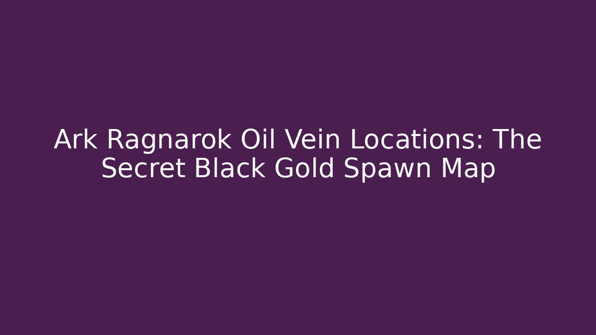 Ark Ragnarok Oil Vein Locations: The Secret Black Gold Spawn Map