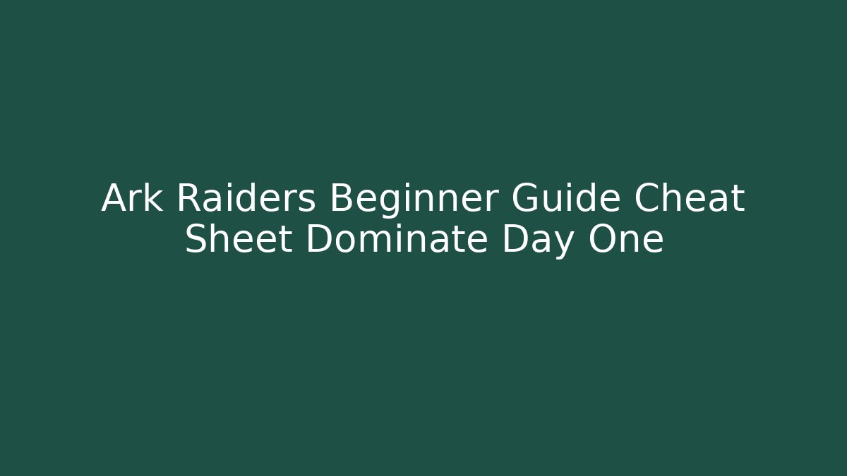 Ark Raiders Beginner Guide Cheat Sheet Dominate Day One - Create More Assets