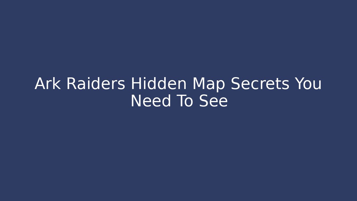 Ark Raiders Hidden Map Secrets You Need To See