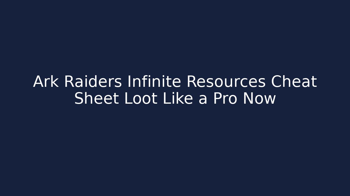 Ark Raiders Infinite Resources Cheat Sheet Loot Like a Pro Now