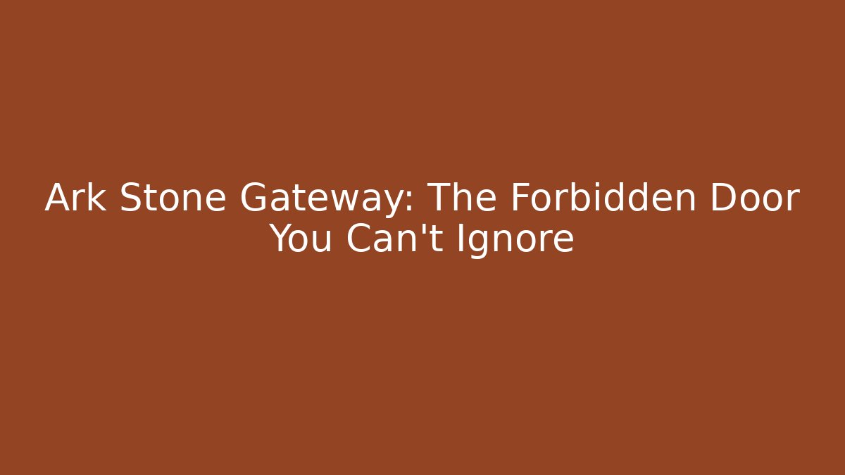 Ark Stone Gateway: The Forbidden Door You Can't Ignore