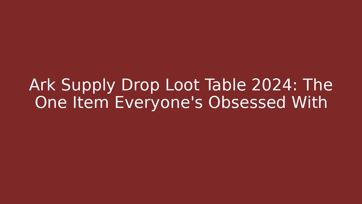 Ark Supply Drop Loot Table 2024: The One Item Everyone’s Obsessed With
