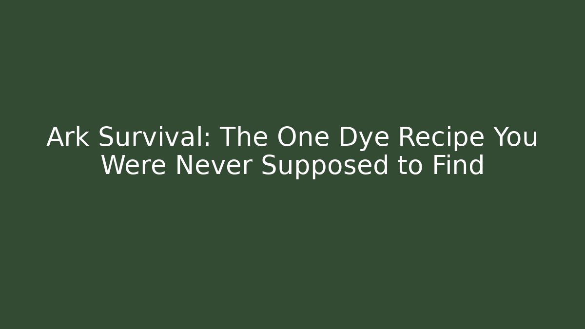 Ark Survival: The One Dye Recipe You Were Never Supposed to Find