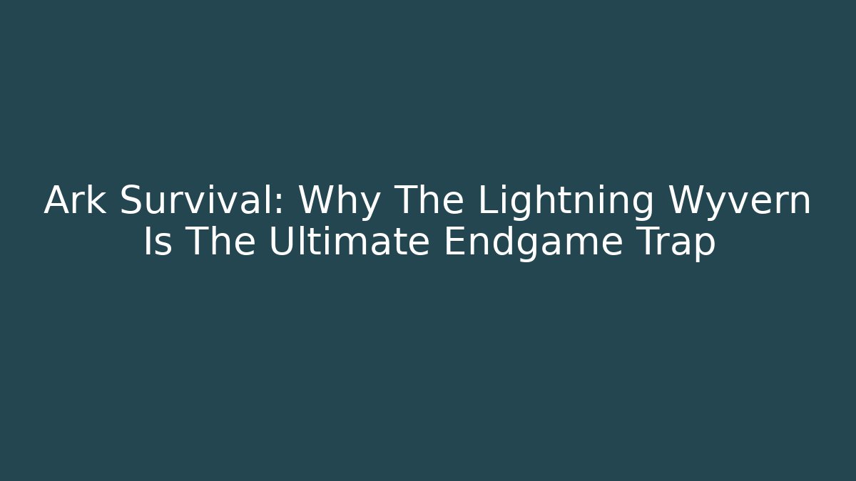 Ark Survival: Why The Lightning Wyvern Is The Ultimate Endgame Trap