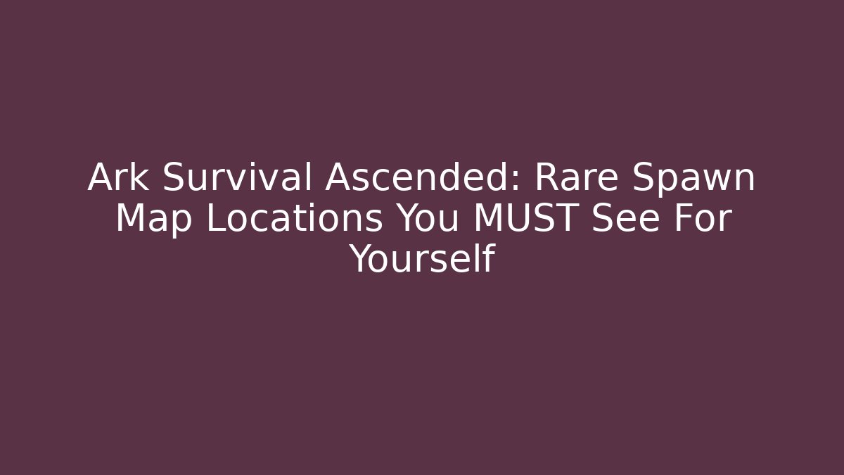 Ark Survival Ascended: Rare Spawn Map Locations You MUST See For Yourself