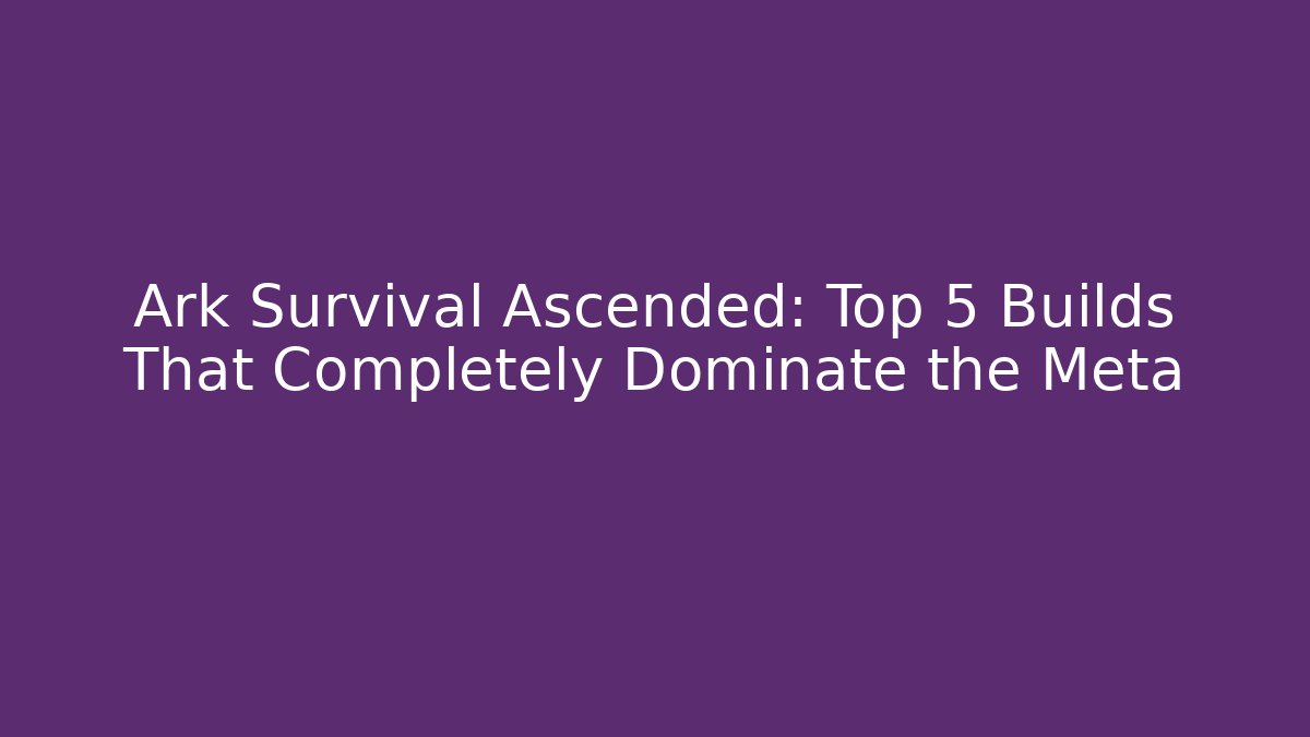 Ark Survival Ascended: Top 5 Builds That Completely Dominate the Meta