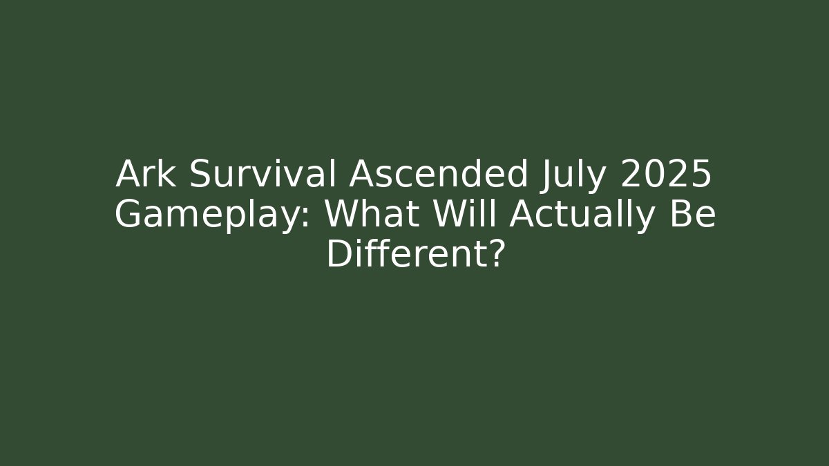 Ark Survival Ascended July 2025 Gameplay: What Will Actually Be Different?